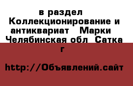  в раздел : Коллекционирование и антиквариат » Марки . Челябинская обл.,Сатка г.